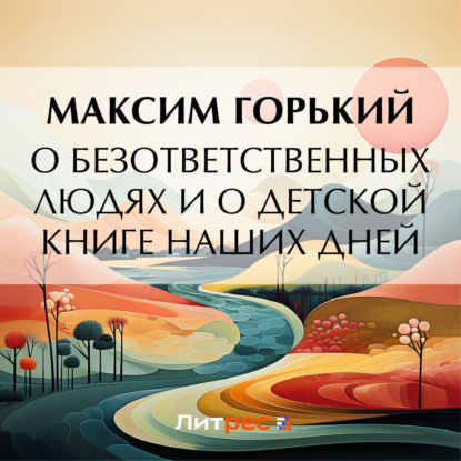 Скачать книгу О безответственных людях и о детской книге наших дней