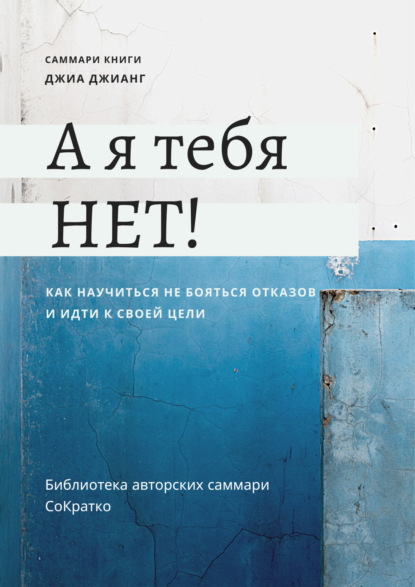 Скачать книгу Саммари книги Джиа Джианг «А я тебя нет! Как не бояться отказов и идти напролом к своей цели»