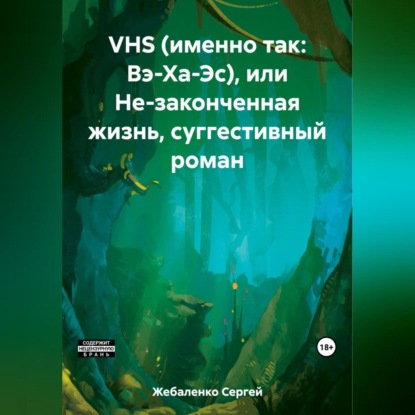 Скачать книгу VHS (именно так: Вэ-Ха-Эс), или Не-законченная жизнь, суггестивный роман