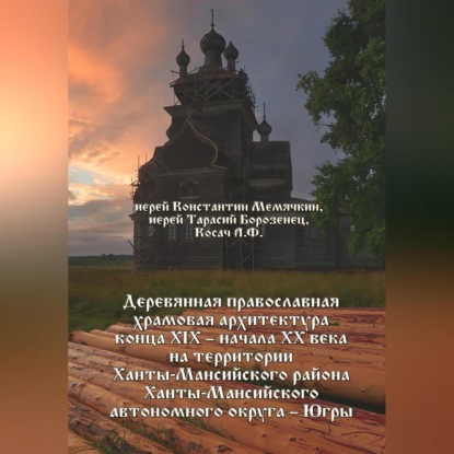 Скачать книгу Деревянная православная храмовая архитектура конца XIX – начала XX века на территории Ханты-Мансийского района Ханты-Мансийского автономного округа – Югры