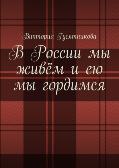 Скачать книгу В России мы живём и ею мы гордимся. Россию я люблю не странною любовью