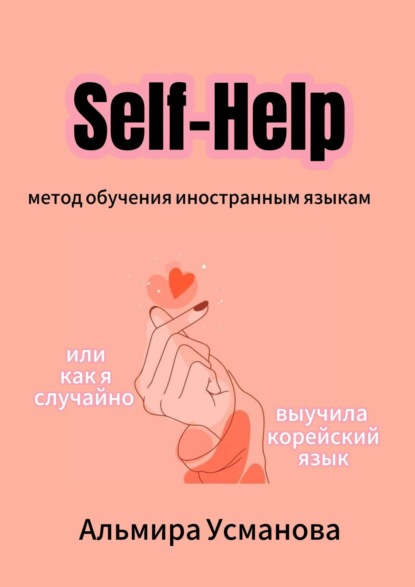 Скачать книгу «Self-Help» метод обучения иностранным языкам, или Как я случайно выучила корейский язык!
