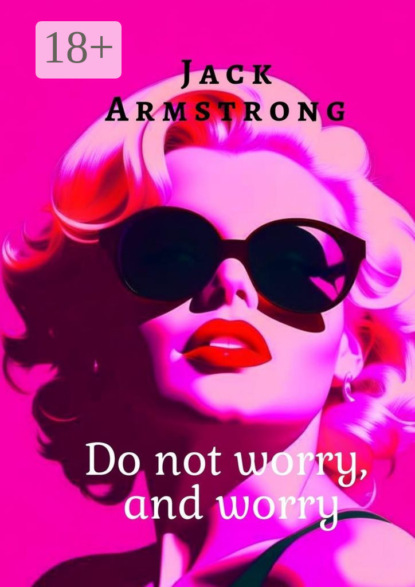 Скачать книгу Do not worry, and worry. Explore Anxiety and Depression Through the Eyes of Marilyn Monroe
