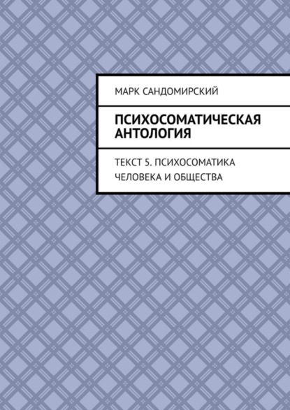 Скачать книгу Психосоматическая антология. Текст 5. Психосоматика человека и общества