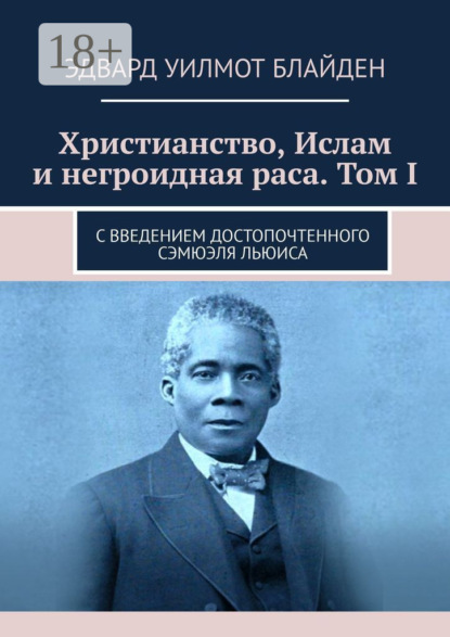 Скачать книгу Христианство, Ислам и негроидная раса. Том I. С введением достопочтенного Сэмюэля Льюиса