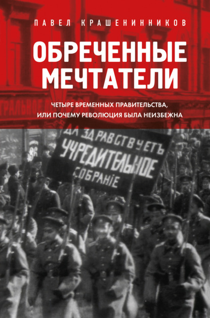 Скачать книгу Обреченные мечтатели. Четыре временных правительства или почему революция была неизбежна