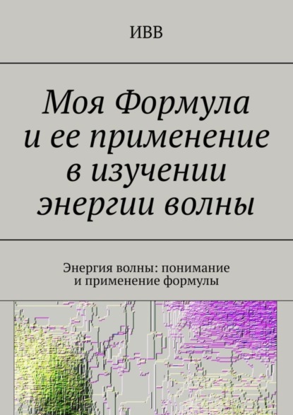 Скачать книгу Моя Формула и ее применение в изучении энергии волны. Энергия волны: понимание и применение формулы