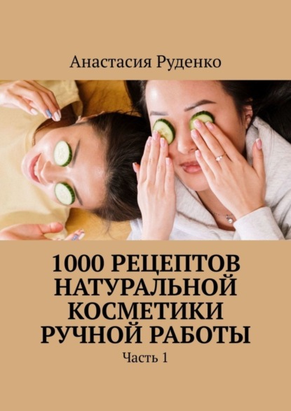 Скачать книгу 1000 рецептов натуральной косметики ручной работы. Часть 1