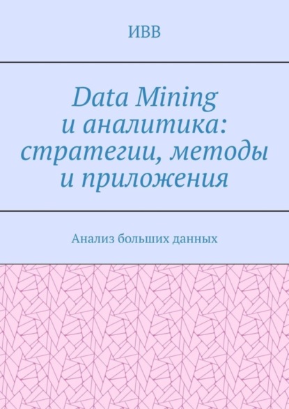 Скачать книгу Data Mining и аналитика: стратегии, методы и приложения. Анализ больших данных