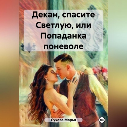 Скачать книгу Декан, спасите Светлую, или Попаданка поневоле