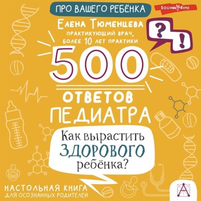 500 ответов педиатра. Как вырастить здорового ребёнка? Настольная книга для осознанных родителей