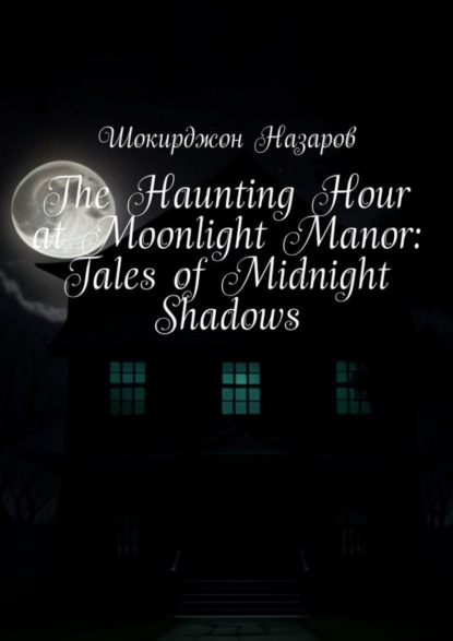 Скачать книгу The Haunting Hour at Moonlight Manor: Tales of Midnight Shadows