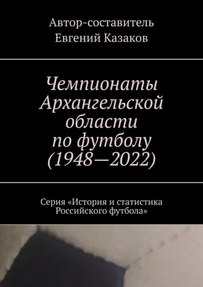 Чемпионаты Архангельской области по футболу (1948—2022). Серия «История и статистика Российского футбола»