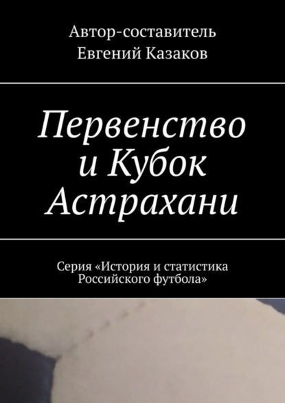 Первенство и Кубок Астрахани. Серия «История и статистика Российского футбола»