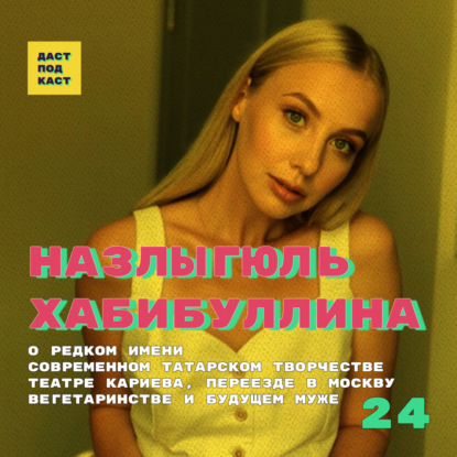 Скачать книгу Dast Podcast #24 - Назлыгюль Хабибуллина. О редком имени, театре, вегетаринстве и будущем муже