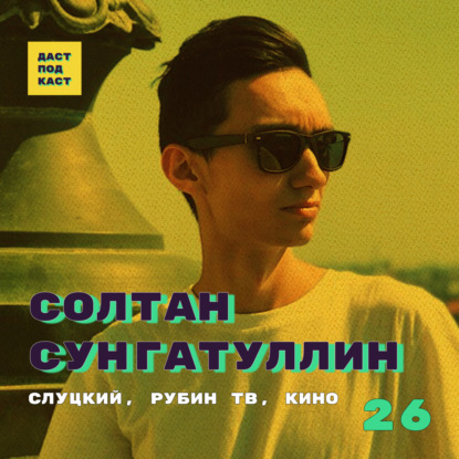 Скачать книгу Dast Podcast #26 - Солтан Сунгатуллин. Слуцкий, Рубин ТВ, кино