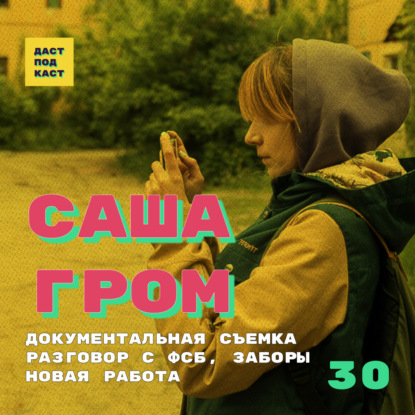Скачать книгу Dast Podcast #30 - Саша Гром. Документальная съемка, разговор с ФСБ, заборы, новая работа