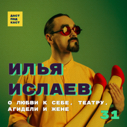 Скачать книгу Dast Podcast #31 - Илья Ислаев. О любви к себе, театру, Агидели и жене