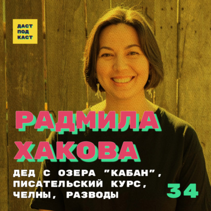 Скачать книгу Dast Podcast #34 - Радмила Хакова. Дед с озера "Кабан", писательский курс, Челны, разводы
