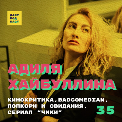 Скачать книгу Dast Podcast #35 - Адиля Хайбуллина. Кинокритика, BadComedian, попкорн и свидания, сериал “Чики”