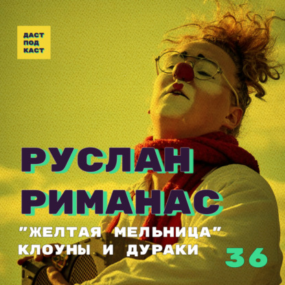 Скачать книгу Dast Podcast #36 - Руслан Риманас. "Желтая мельница", клоуны и дураки