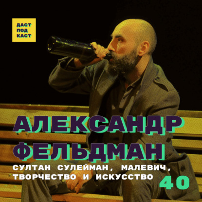 Скачать книгу Dast Podcast #40 - Александр Фельдман. Султан Сулейман, Малевич, творчество и искусство