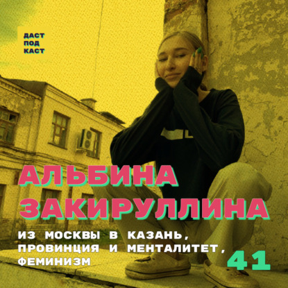 Скачать книгу Dast Podcast #41 - Альбина Закируллина. Из Москвы в Казань, провинция и менталитет, феминизм