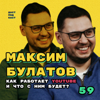 Скачать книгу Dast Podcast #59 - Максим Булатов. Как работает YouTube. И что с ним будет?