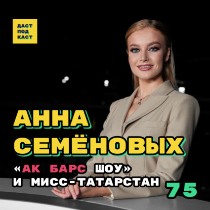 Скачать книгу Dast Podcast #75 - Анна Семёновых. "Ак Барс шоу" и Мисс-Татарстан
