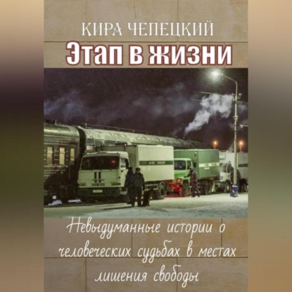Скачать книгу Этап в жизни. Невыдуманные истории о человеческих судьбах в местах лишения свободы