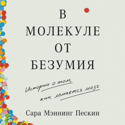 В молекуле от безумия: Истории о том, как ломается мозг