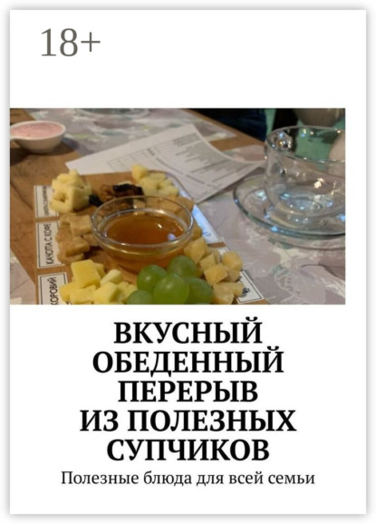 Скачать книгу Вкусный обеденный перерыв из полезных супчиков. Полезные блюда для всей семьи