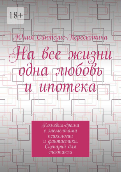 Скачать книгу На все жизни одна любовь и ипотека. Комедия-драма с элементами психологии и фантастики. Сценарий для спектакля