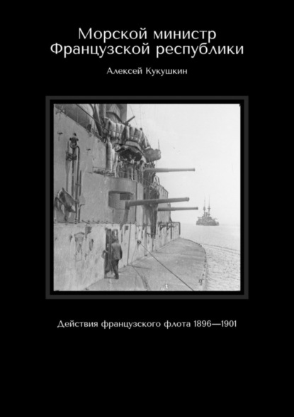 Скачать книгу Морской министр Французской республики. Действия французского флота 1896—1901