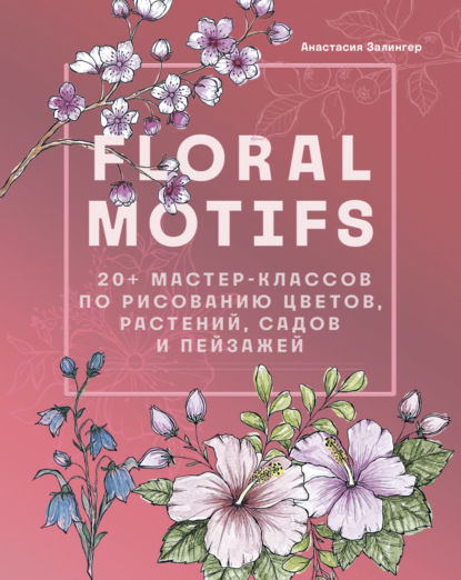 Скачать книгу Floral motifs. 20+ мастер-классов по рисованию цветов, растений, садов и пейзажей