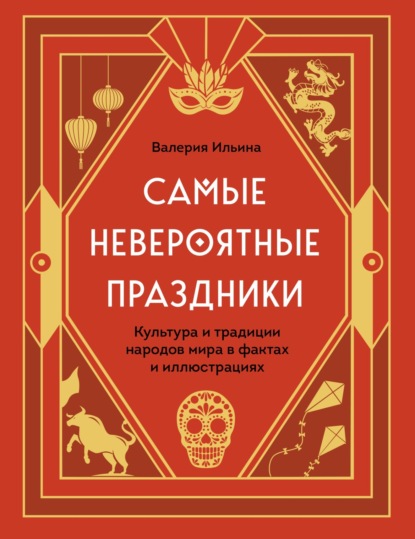 Самые невероятные праздники: культура и традиции народов мира в фактах и иллюстрациях