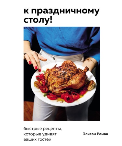 Скачать книгу К праздничному столу! Быстрые рецепты, которые удивят ваших гостей