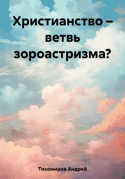 Скачать книгу Христианство – ветвь зороастризма?