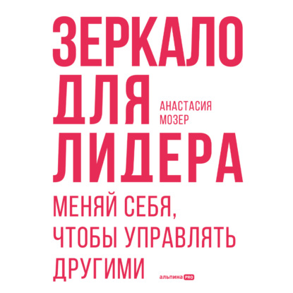 Скачать книгу Зеркало для лидера. Меняй себя, чтобы управлять другими