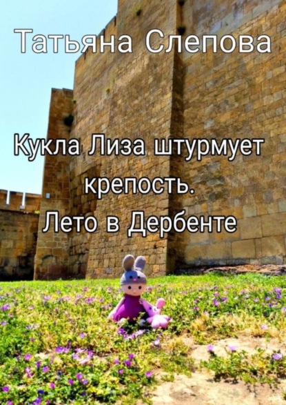 Скачать книгу Кукла Лиза штурмует крепость. Лето в Дербенте