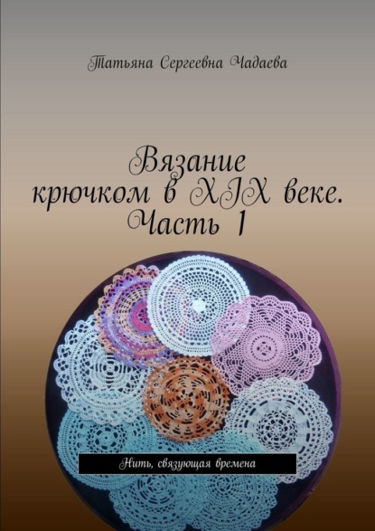 Скачать книгу Вязание крючком в XIX веке. Часть 1. Нить, связующая времена