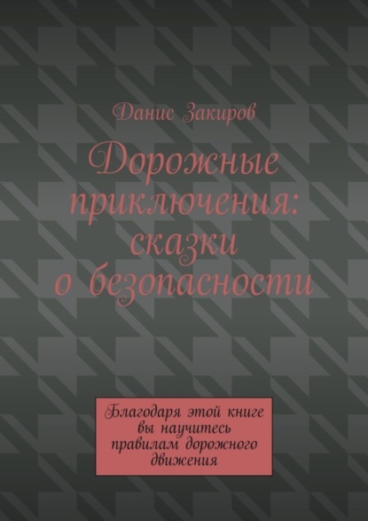 Скачать книгу Дорожные приключения: сказки о безопасности. Благодаря этой книге вы научитесь правилам дорожного движения