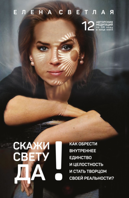 Скачать книгу СКАЖИ СВЕТУ «ДА»! Как обрести внутреннее единство и целостность и стать Творцом своей реальности?.