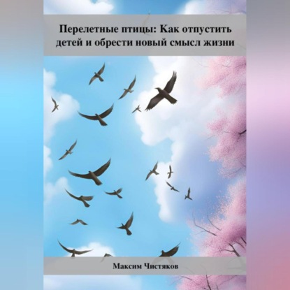 Скачать книгу Перелетные птицы: Как отпустить детей и обрести новый смысл жизни