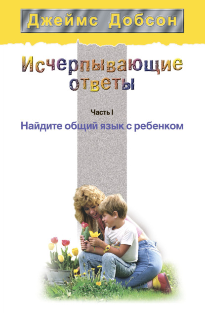 Скачать книгу Исчерпывающие ответы. Часть 1. Найдите общий язык с ребенком