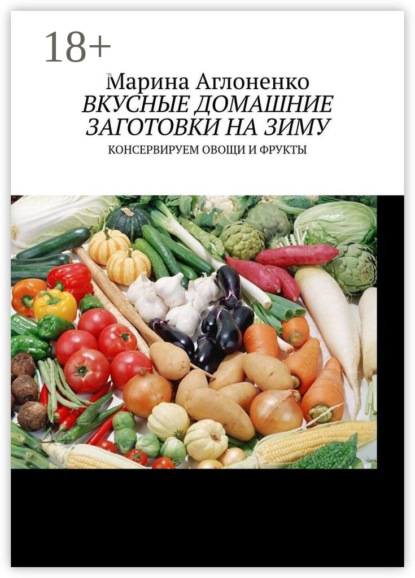 Скачать книгу Вкусные домашние заготовки на зиму. Консервируем овощи и фрукты