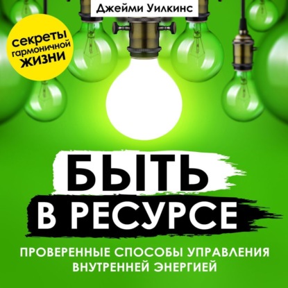 Скачать книгу Быть в ресурсе. Проверенные способы управления внутренней энергией