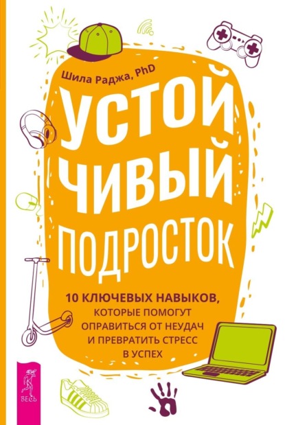 Скачать книгу Устойчивый подросток. 10 ключевых навыков, которые помогут оправиться от неудач и превратить стресс в успех