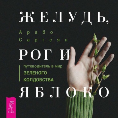 Скачать книгу Желудь, рог и яблоко. Путеводитель в мир зеленого колдовства