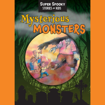 Скачать книгу Mysterious Monsters - Super Spooky Stories for Kids (Unabridged)